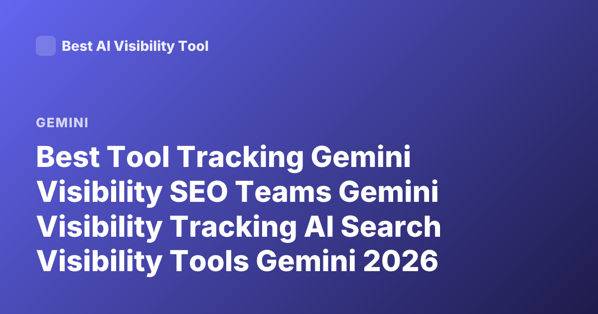 Best Tool Tracking Gemini Visibility SEO Teams Gemini Visibility Tracking AI Search Visibility Tools Gemini 2026
