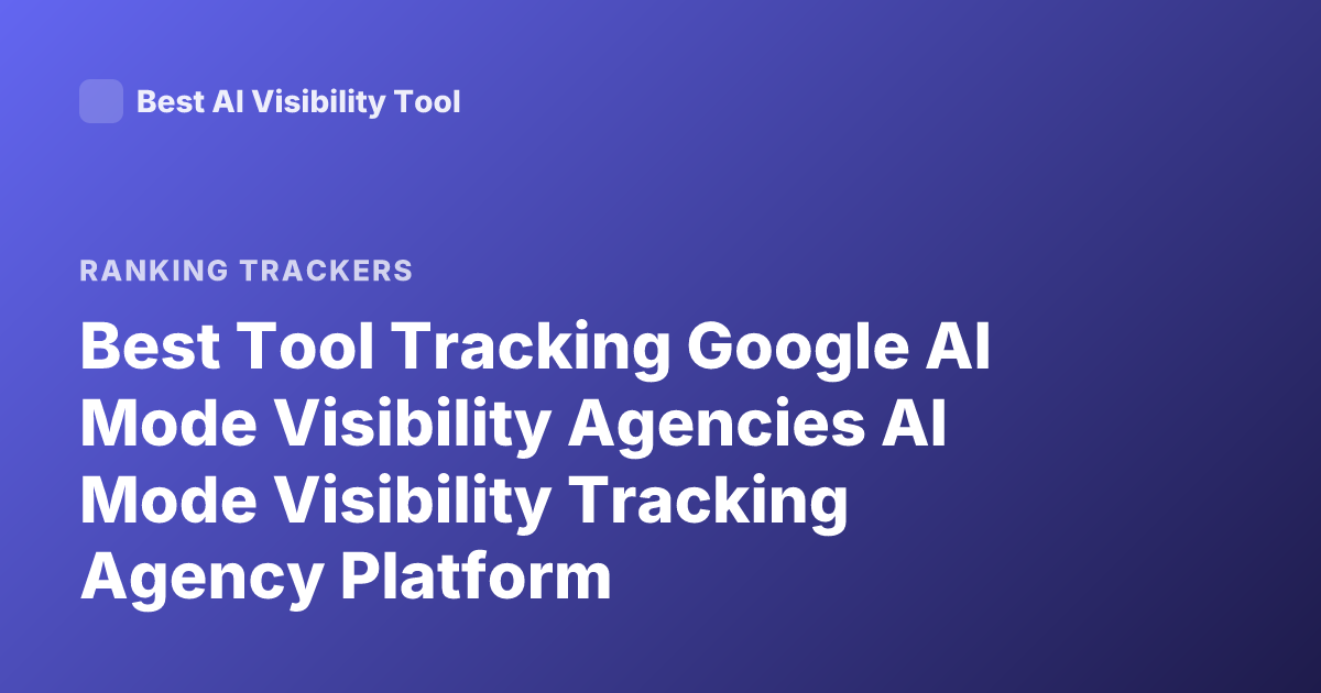 Best Tool Tracking Google AI Mode Visibility Agencies AI Mode Visibility Tracking Agency Platform