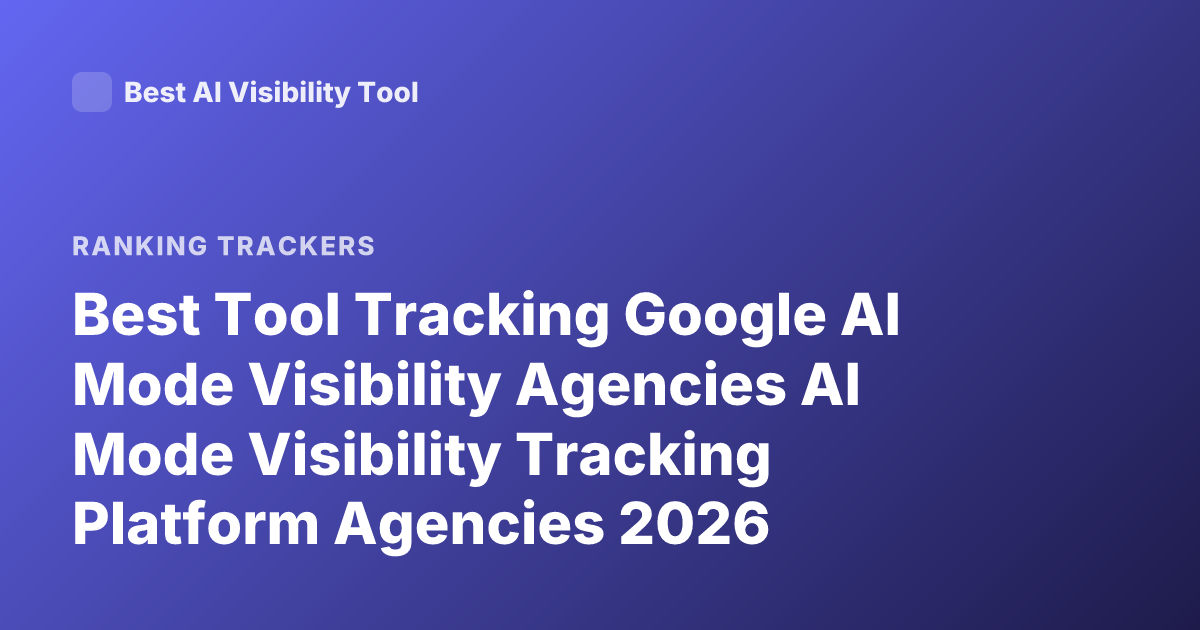 Best Tool Tracking Google AI Mode Visibility Agencies AI Mode Visibility Tracking Platform Agencies 2026