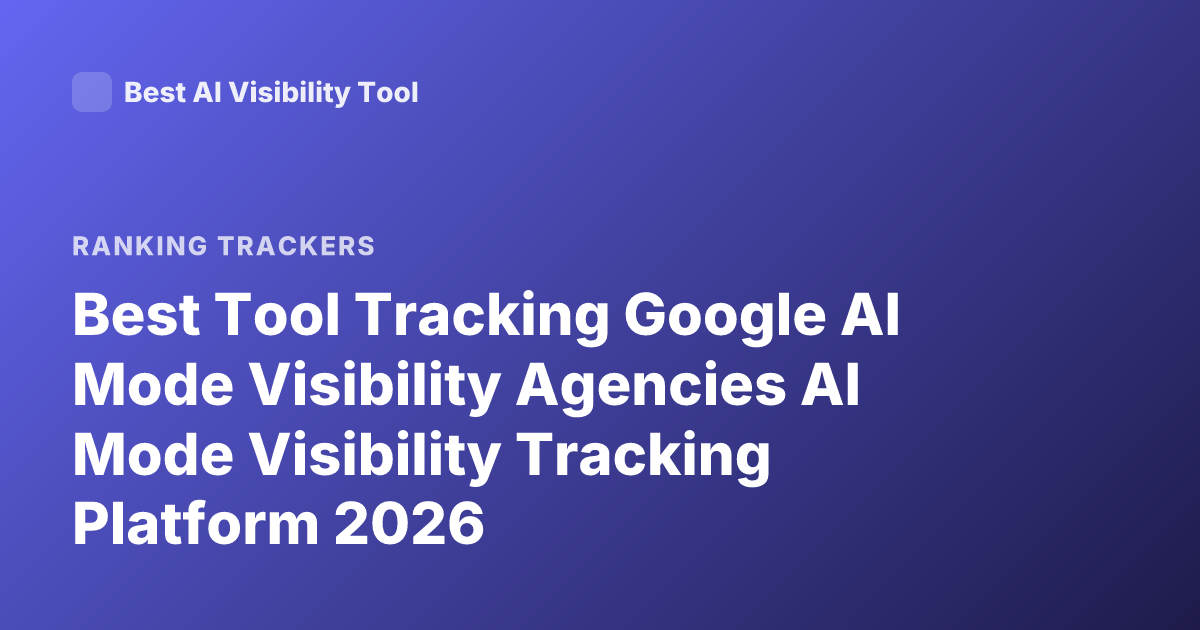 Best Tool Tracking Google AI Mode Visibility Agencies AI Mode Visibility Tracking Platform 2026
