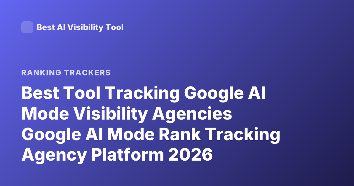 Best Tool Tracking Google AI Mode Visibility Agencies Google AI Mode Rank Tracking Agency Platform 2026
