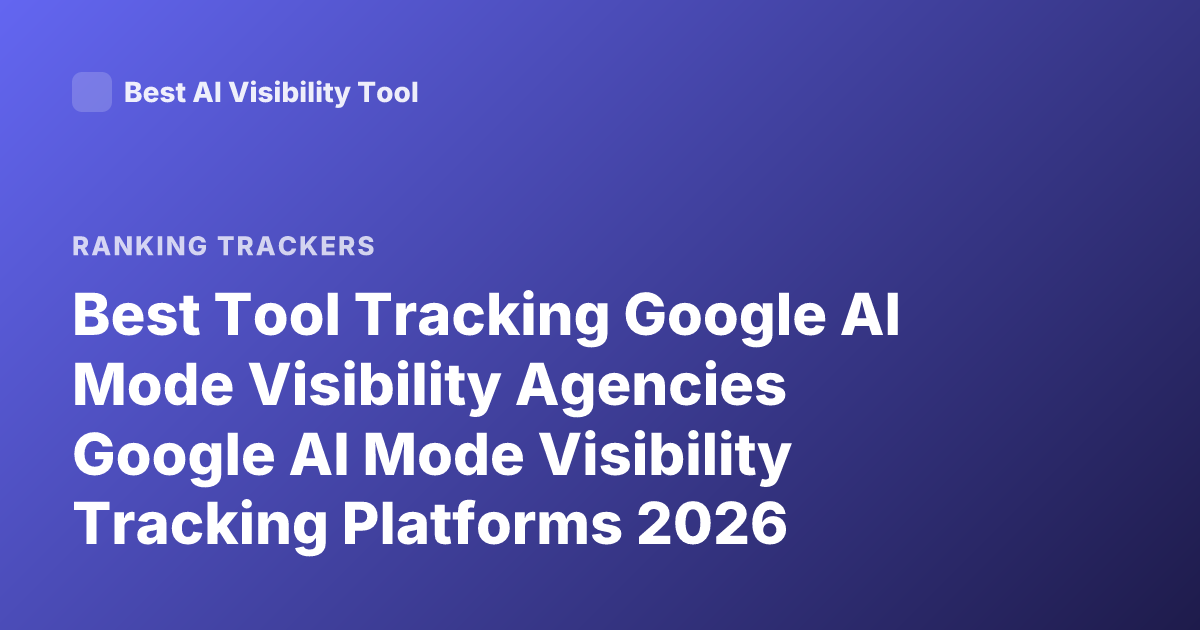 Best Tool Tracking Google AI Mode Visibility Agencies Google AI Mode Visibility Tracking Platforms 2026