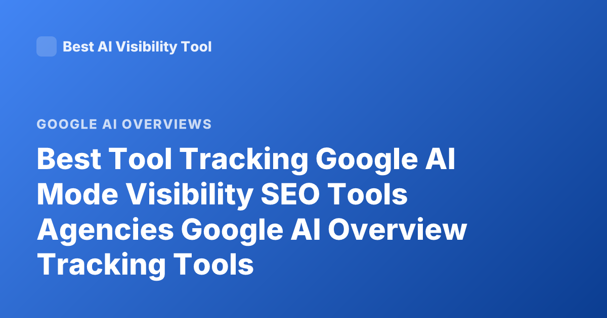 Best Tool Tracking Google AI Mode Visibility SEO Tools Agencies Google AI Overview Tracking Tools
