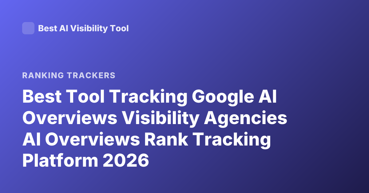 Best Tool Tracking Google AI Overviews Visibility Agencies AI Overviews Rank Tracking Platform 2026