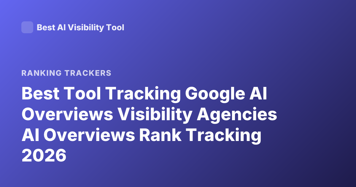 Best Tool Tracking Google AI Overviews Visibility Agencies AI Overviews Rank Tracking 2026