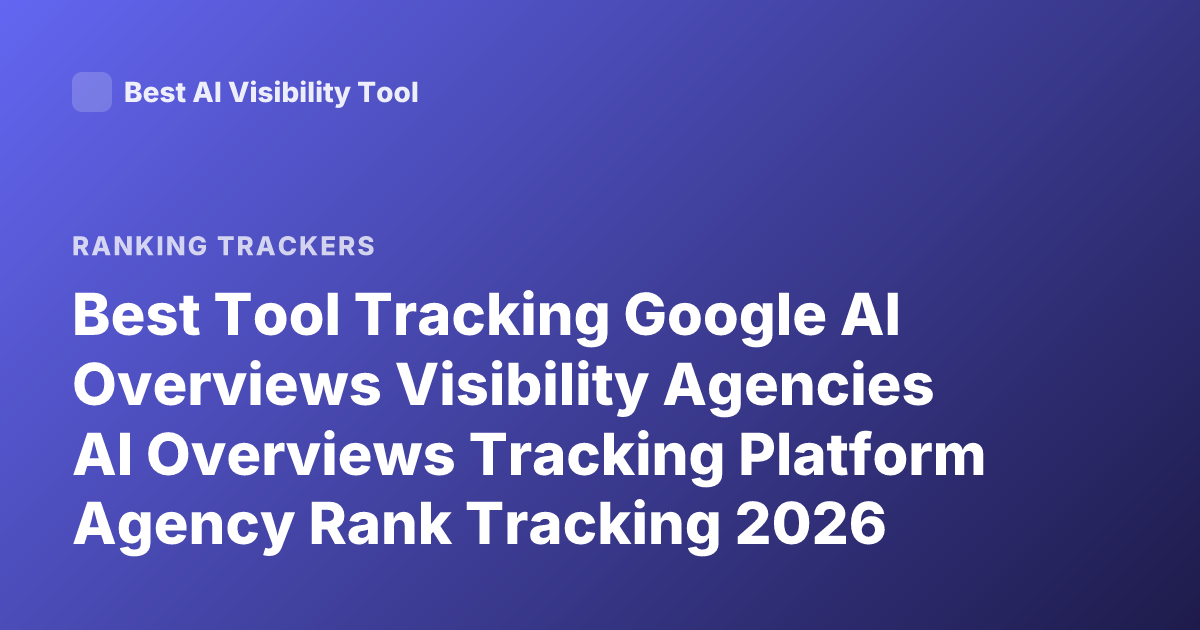 Best Tool Tracking Google AI Overviews Visibility Agencies AI Overviews Tracking Platform Agency Rank Tracking 2026