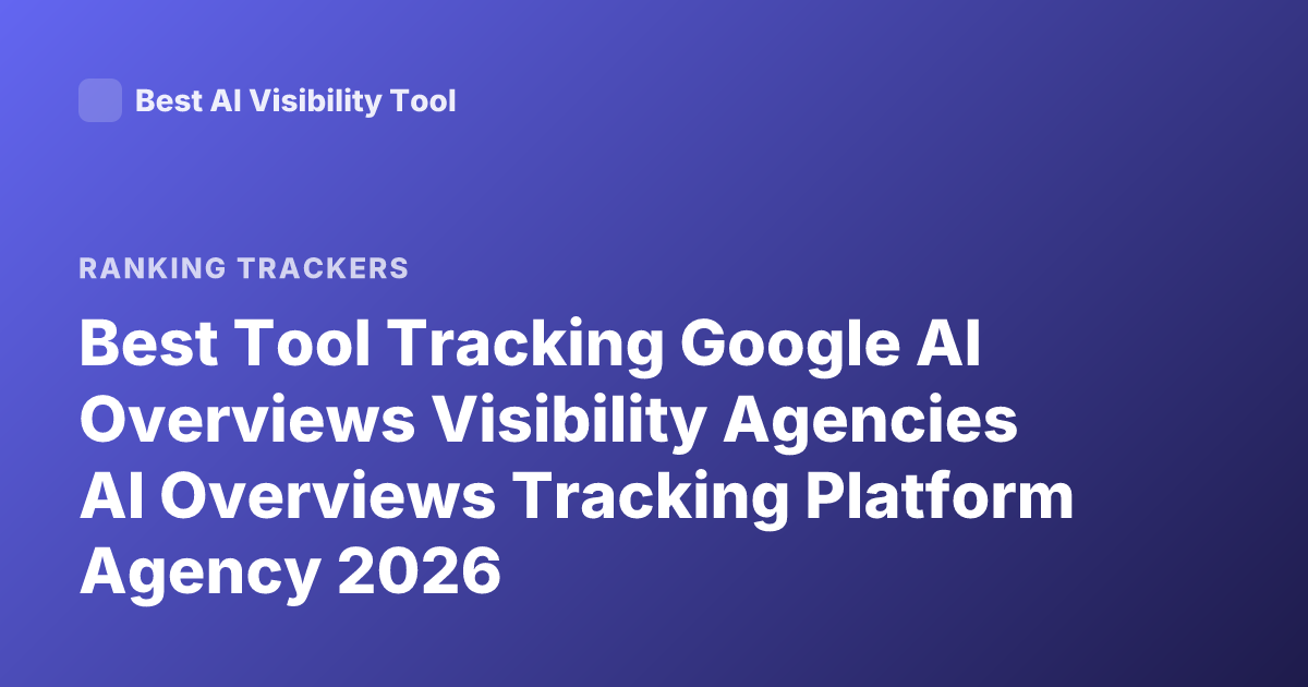 Best Tool Tracking Google AI Overviews Visibility Agencies AI Overviews Tracking Platform Agency 2026