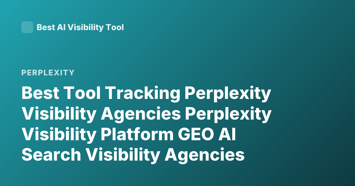 Best Tool Tracking Perplexity Visibility Agencies Perplexity Visibility Platform GEO AI Search Visibility Agencies 2026