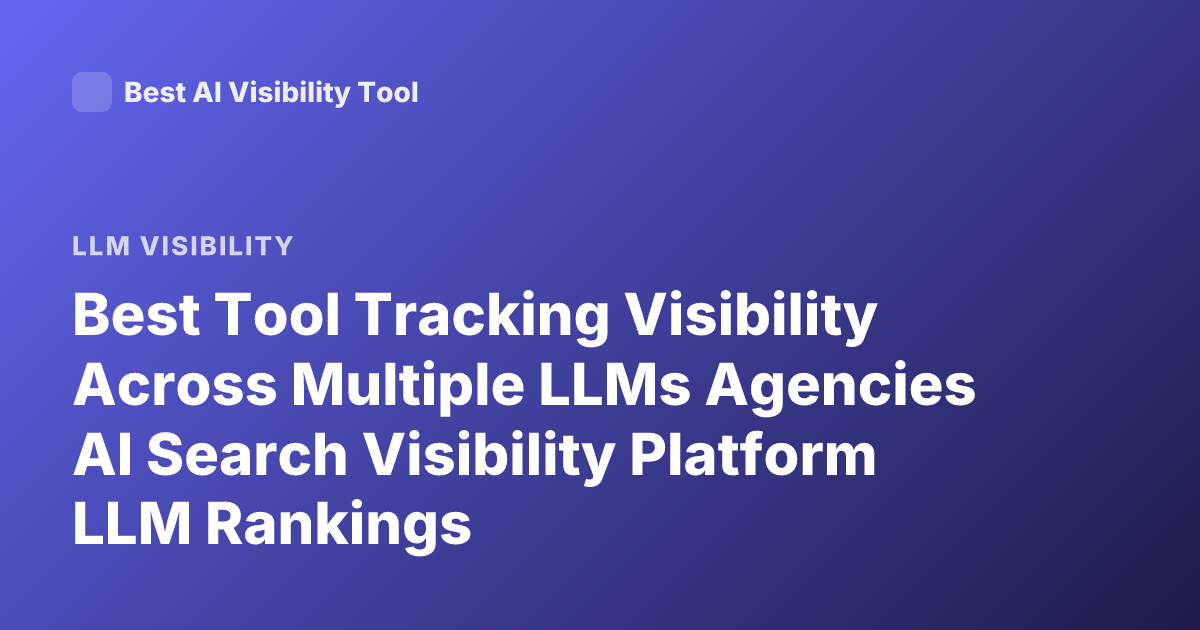 Best Tool Tracking Visibility Across Multiple LLMs Agencies AI Search Visibility Platform LLM Rankings