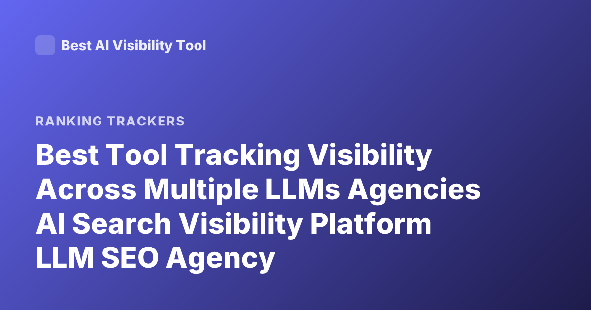 Best Tool Tracking Visibility Across Multiple LLMs Agencies AI Search Visibility Platform LLM SEO Agency