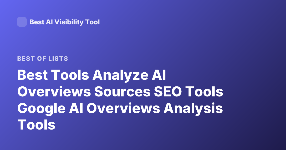 Best Tools Analyze AI Overviews Sources SEO Tools Google AI Overviews Analysis Tools