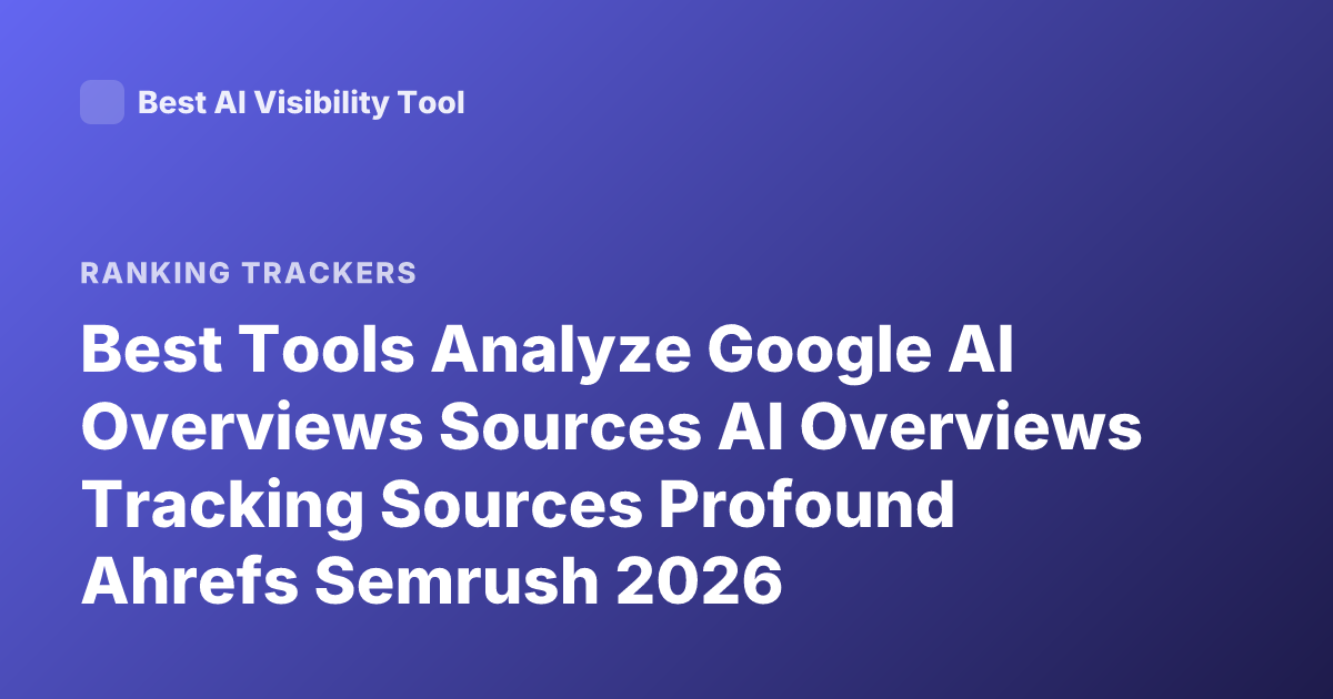 Best Tools Analyze Google AI Overviews Sources AI Overviews Tracking Sources Profound Ahrefs Semrush 2026