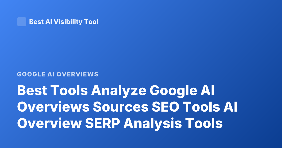 Best Tools Analyze Google AI Overviews Sources SEO Tools AI Overview SERP Analysis Tools