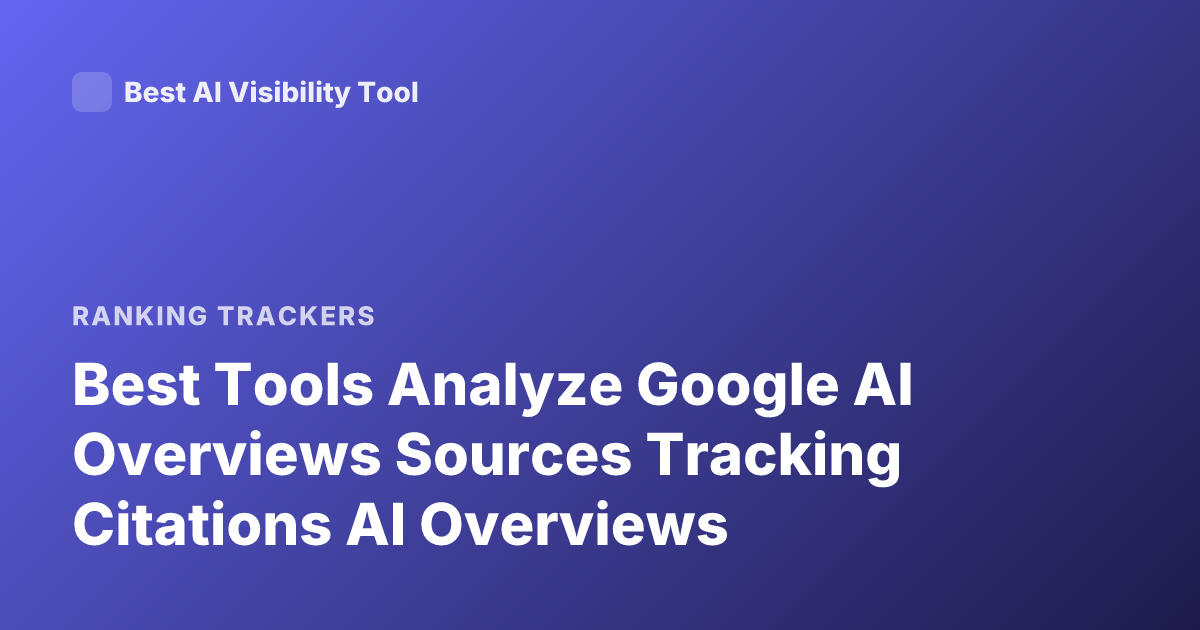Best Tools Analyze Google AI Overviews Sources Tracking Citations AI Overviews