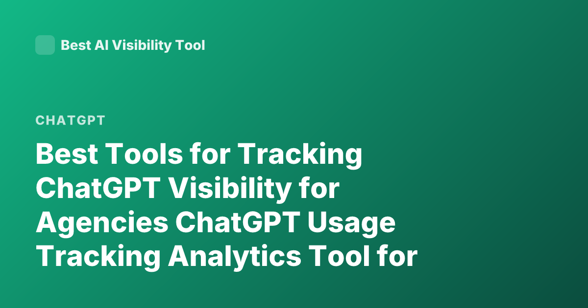 Best Tools for Tracking ChatGPT Visibility for Agencies ChatGPT Usage Tracking Analytics Tool for Agencies