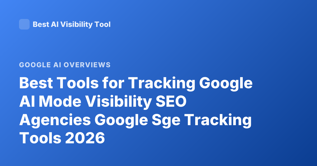 Best Tools for Tracking Google AI Mode Visibility SEO Agencies Google Sge Tracking Tools 2026
