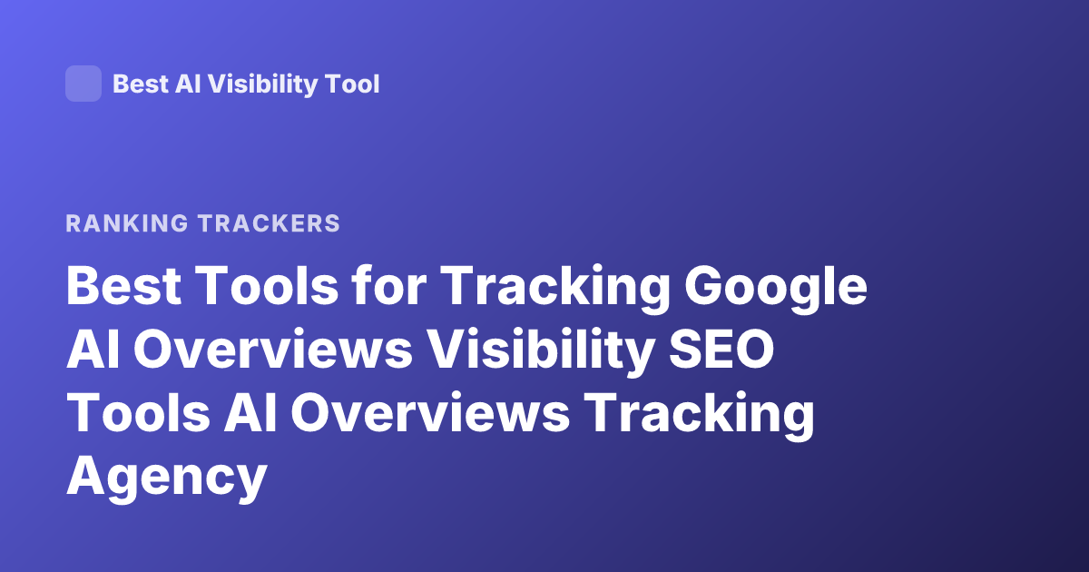 Best Tools for Tracking Google AI Overviews Visibility SEO Tools AI Overviews Tracking Agency
