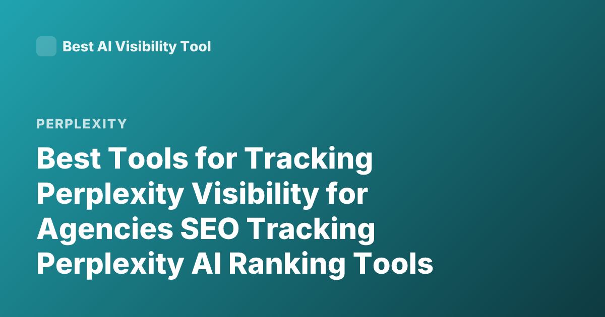 Best Tools for Tracking Perplexity Visibility for Agencies SEO Tracking Perplexity AI Ranking Tools