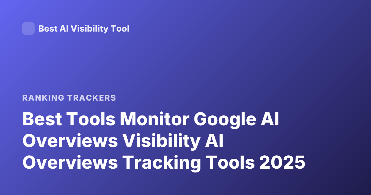 Best Tools Monitor Google AI Overviews Visibility AI Overviews Tracking Tools 2025
