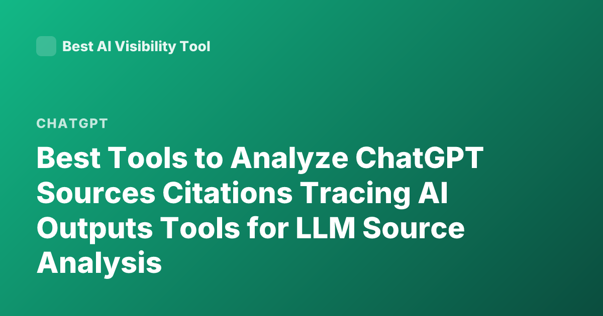 Best Tools to Analyze ChatGPT Sources Citations Tracing AI Outputs Tools for LLM Source Analysis
