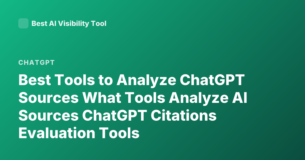 Best Tools to Analyze ChatGPT Sources What Tools Analyze AI Sources ChatGPT Citations Evaluation Tools