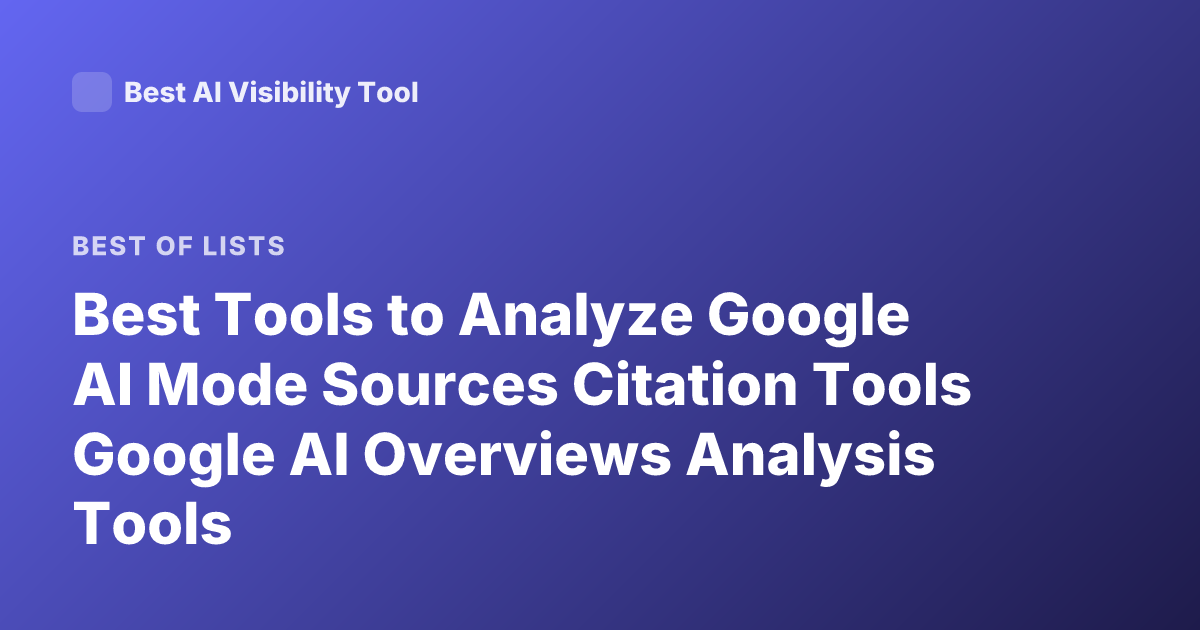 Best Tools to Analyze Google AI Mode Sources Citation Tools Google AI Overviews Analysis Tools