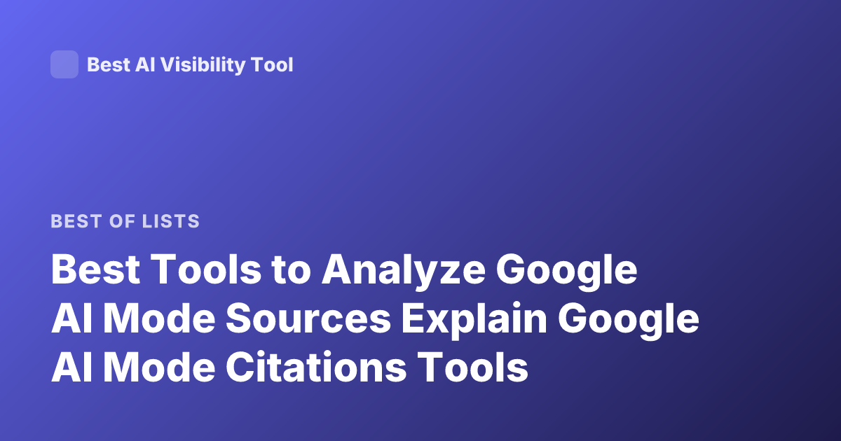 Best Tools to Analyze Google AI Mode Sources Explain Google AI Mode Citations Tools