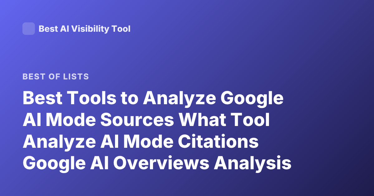 Best Tools to Analyze Google AI Mode Sources What Tool Analyze AI Mode Citations Google AI Overviews Analysis Tools