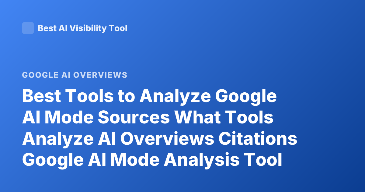 Best Tools to Analyze Google AI Mode Sources What Tools Analyze AI Overviews Citations Google AI Mode Analysis Tool SEO AI Overview Tracking