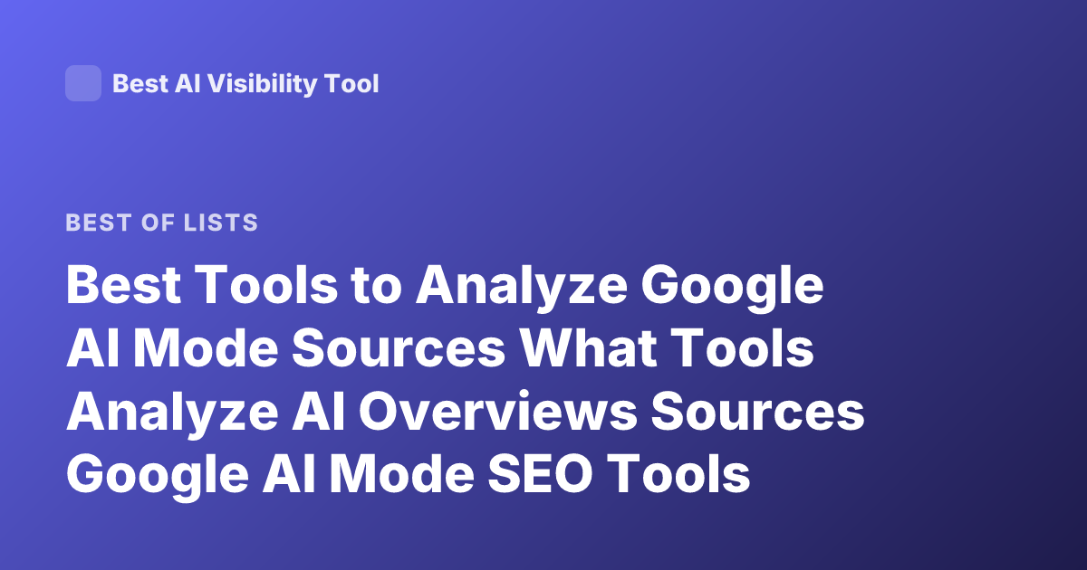 Best Tools to Analyze Google AI Mode Sources What Tools Analyze AI Overviews Sources Google AI Mode SEO Tools