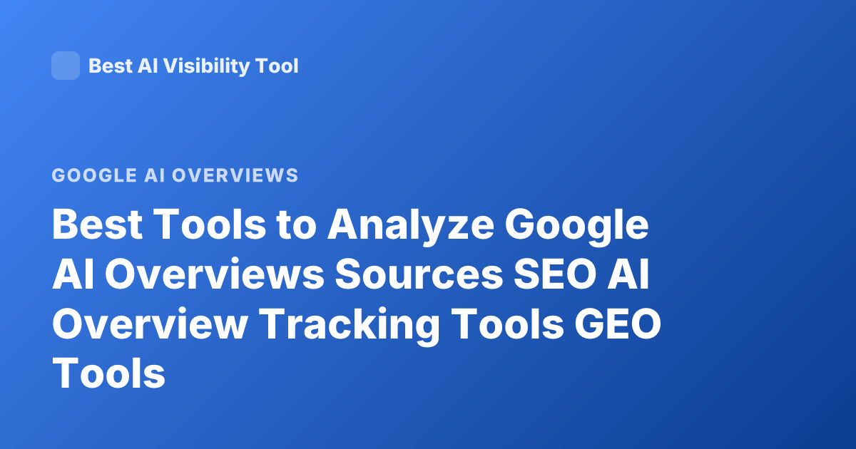 Best Tools to Analyze Google AI Overviews Sources SEO AI Overview Tracking Tools GEO Tools