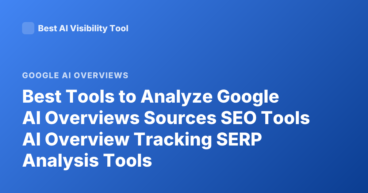 Best Tools to Analyze Google AI Overviews Sources SEO Tools AI Overview Tracking SERP Analysis Tools