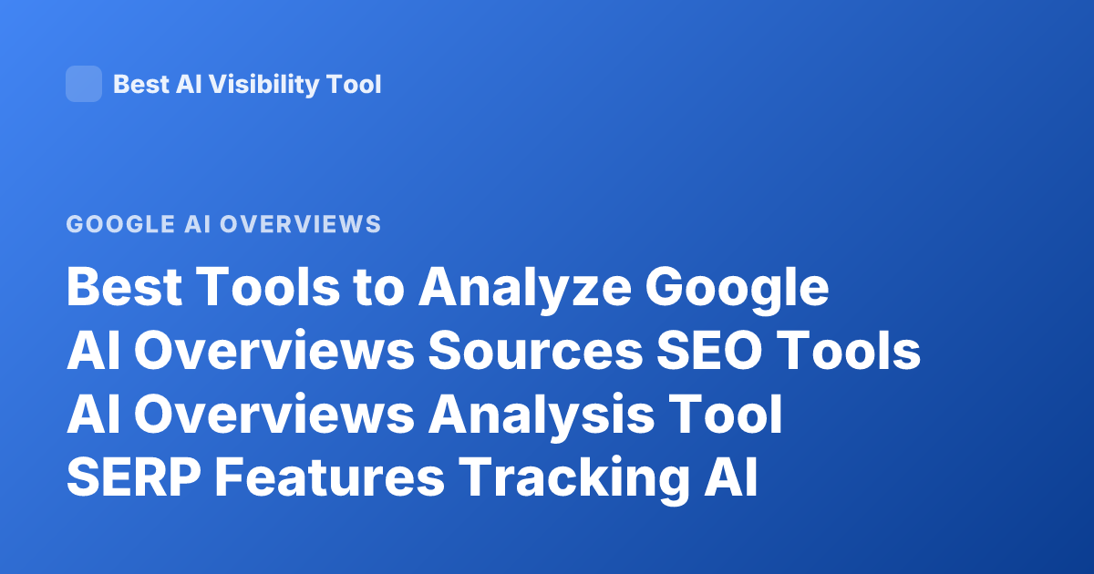 Best Tools to Analyze Google AI Overviews Sources SEO Tools AI Overviews Analysis Tool SERP Features Tracking AI Overview Citations