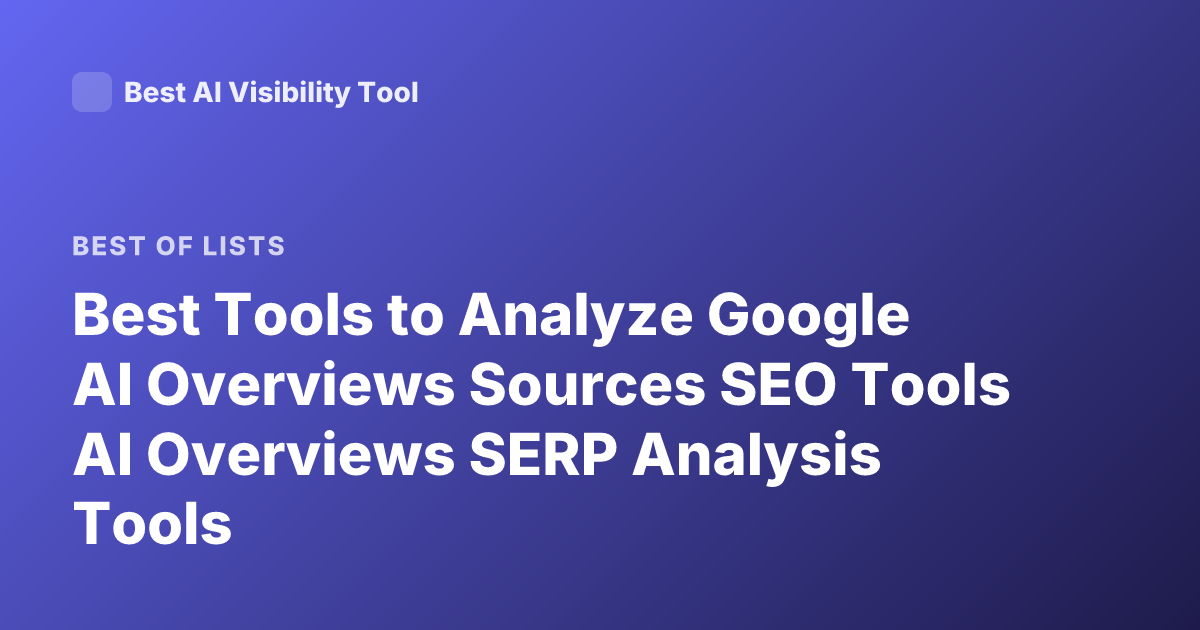 Best Tools to Analyze Google AI Overviews Sources SEO Tools AI Overviews SERP Analysis Tools