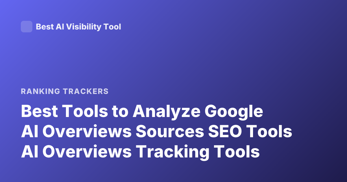 Best Tools to Analyze Google AI Overviews Sources SEO Tools AI Overviews Tracking Tools