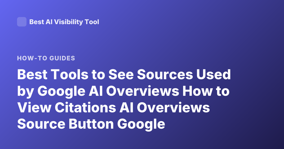 Best Tools to See Sources Used by Google AI Overviews How to View Citations AI Overviews Source Button Google