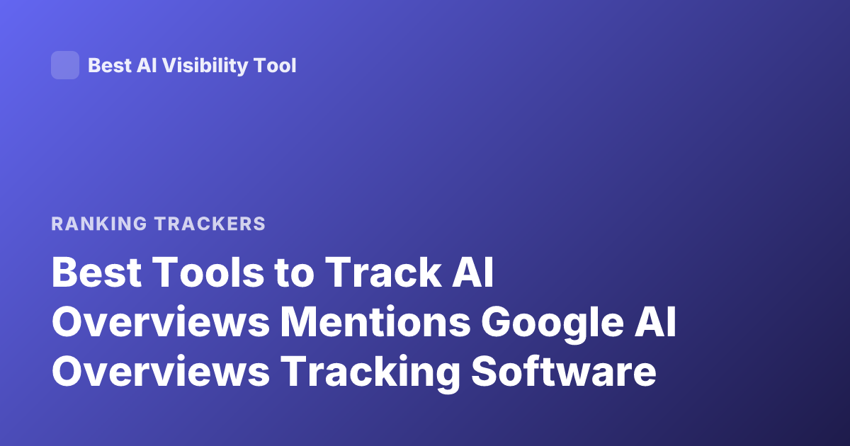 Best Tools to Track AI Overviews Mentions Google AI Overviews Tracking Software