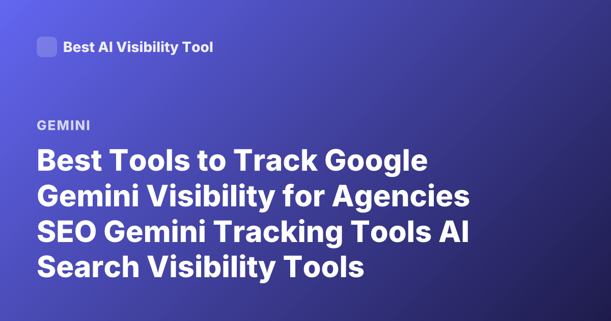 Best Tools to Track Google Gemini Visibility for Agencies SEO Gemini Tracking Tools AI Search Visibility Tools