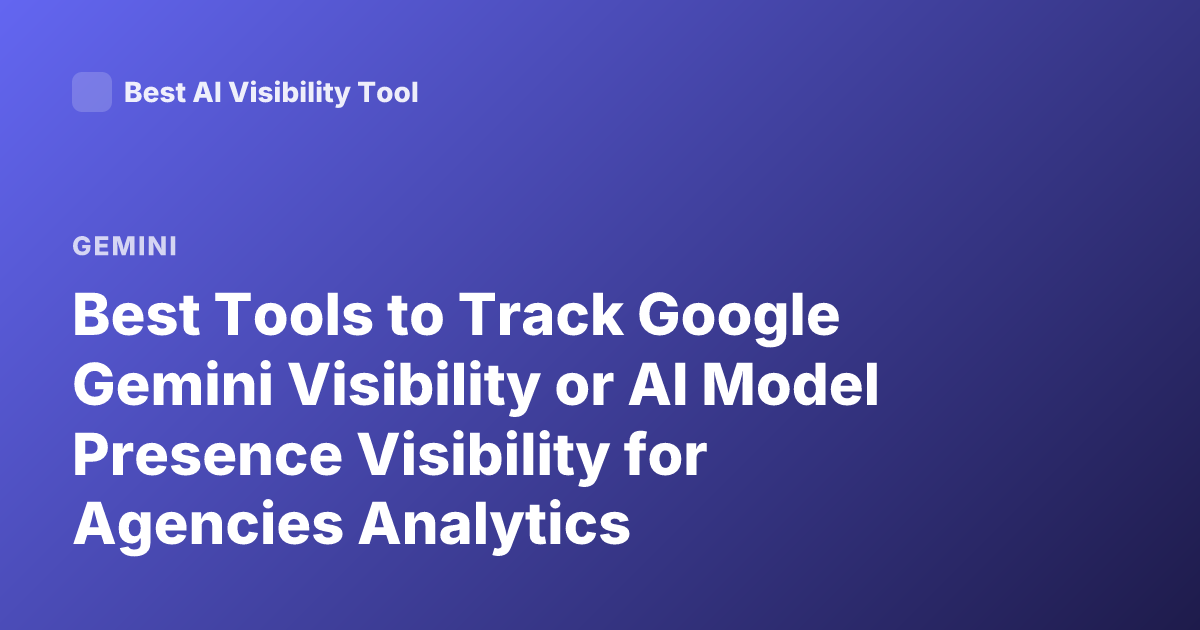 Best Tools to Track Google Gemini Visibility or AI Model Presence Visibility for Agencies Analytics