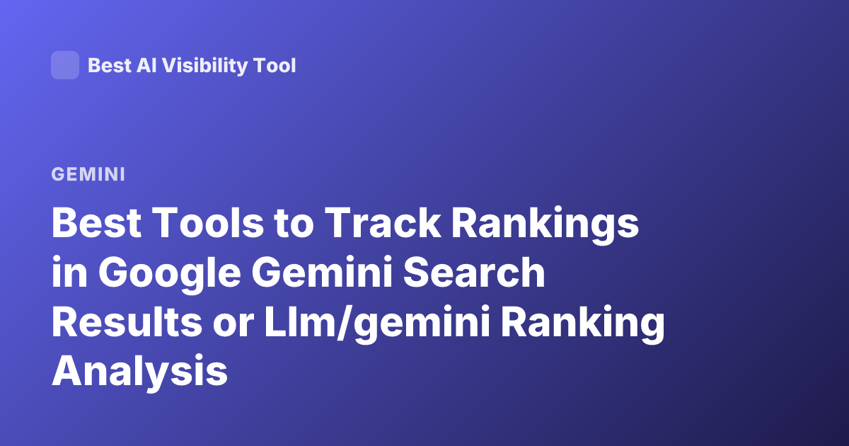 Best Tools to Track Rankings in Google Gemini Search Results or Llm/gemini Ranking Analysis