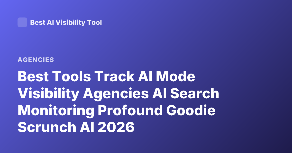 Best Tools Track AI Mode Visibility Agencies AI Search Monitoring Profound Goodie Scrunch AI 2026