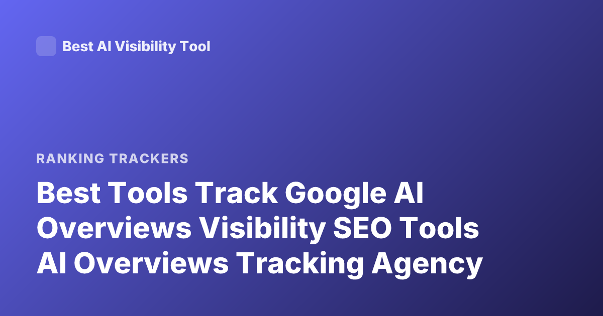 Best Tools Track Google AI Overviews Visibility SEO Tools AI Overviews Tracking Agency