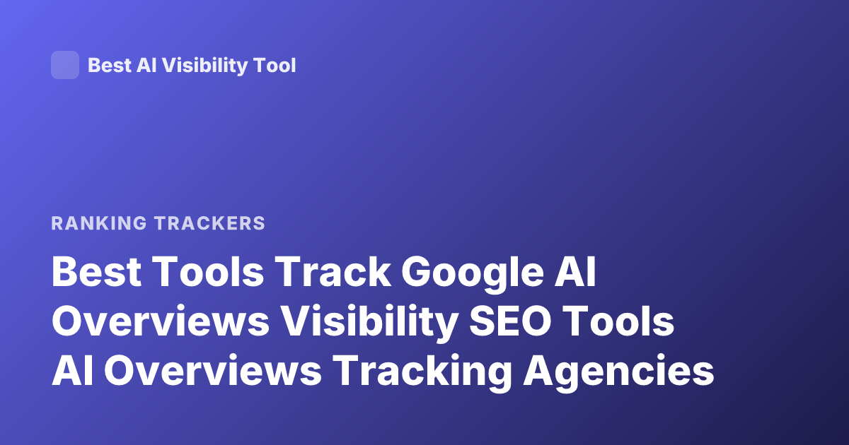 Best Tools Track Google AI Overviews Visibility SEO Tools AI Overviews Tracking Agencies