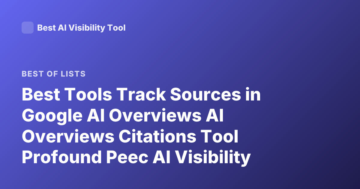 Best Tools Track Sources in Google AI Overviews AI Overviews Citations Tool Profound Peec AI Visibility
