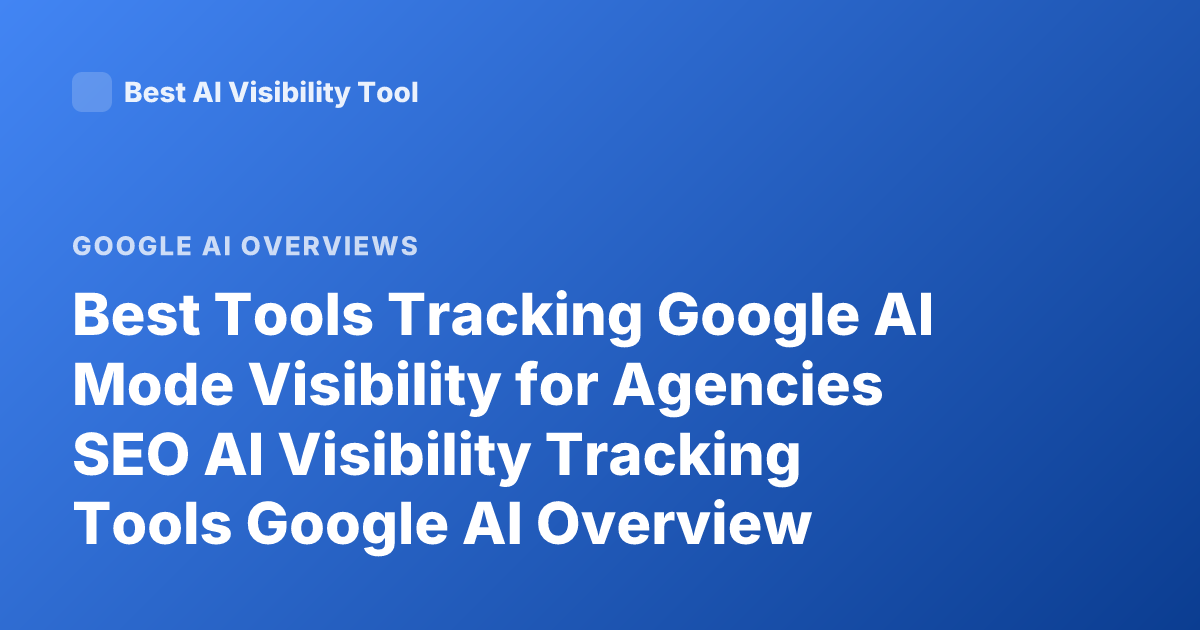 Best Tools Tracking Google AI Mode Visibility for Agencies SEO AI Visibility Tracking Tools Google AI Overview Tracking Software
