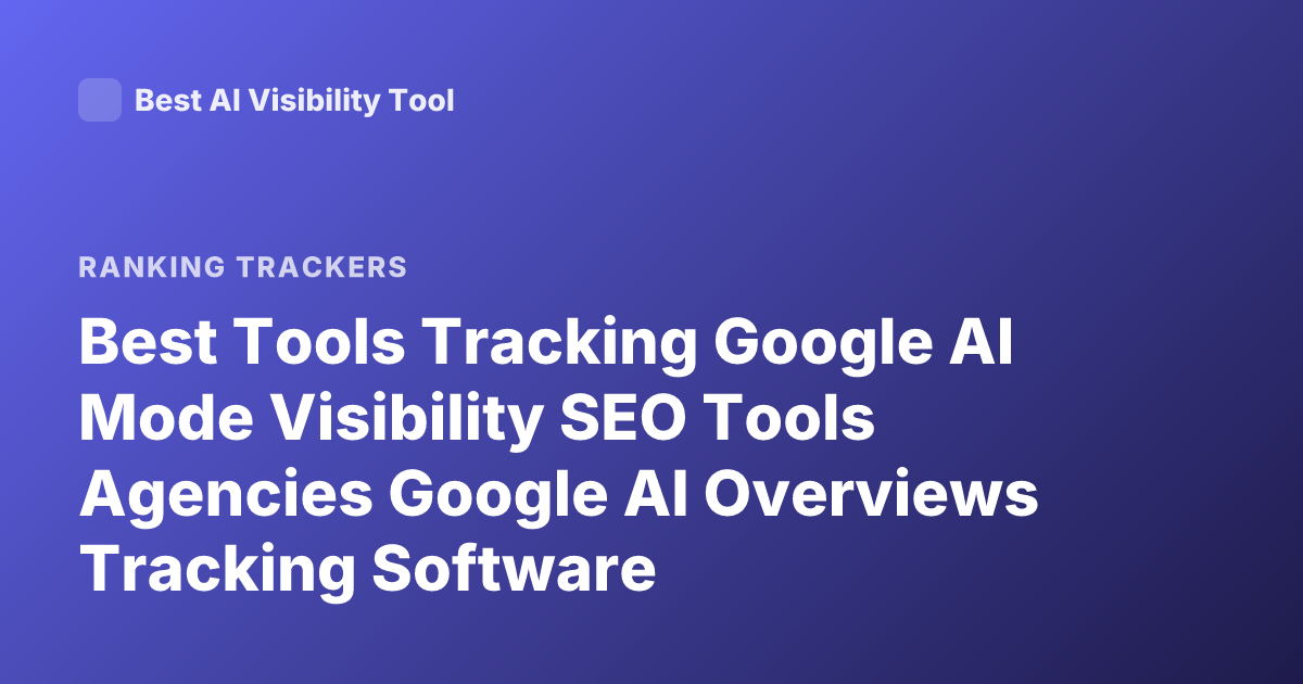 Best Tools Tracking Google AI Mode Visibility SEO Tools Agencies Google AI Overviews Tracking Software