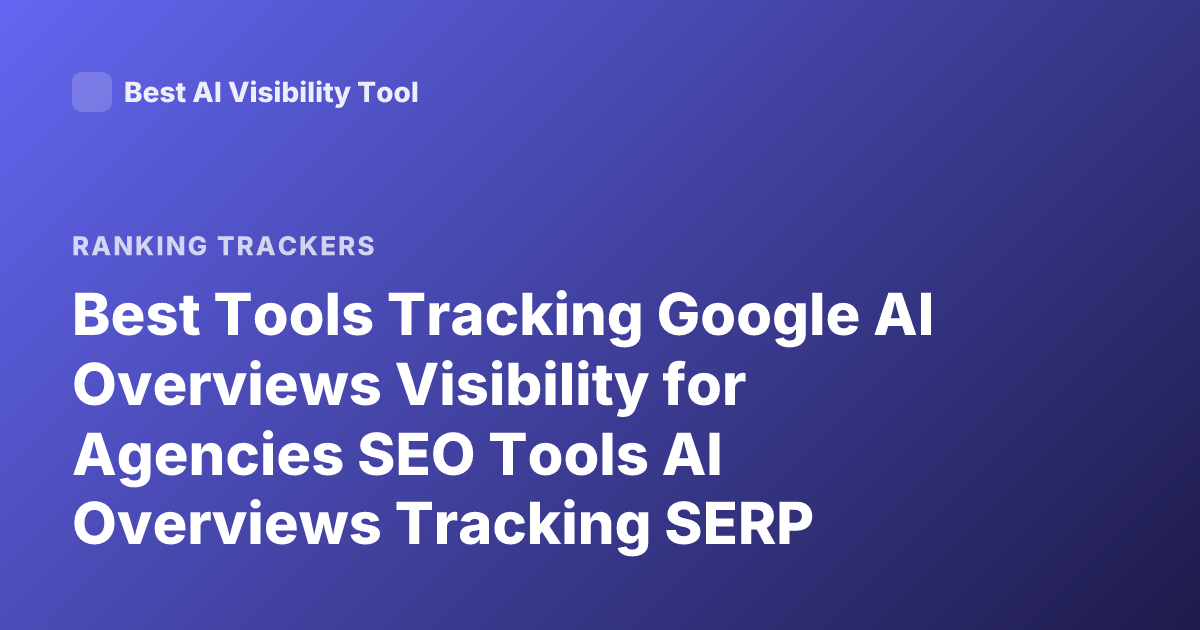 Best Tools Tracking Google AI Overviews Visibility for Agencies SEO Tools AI Overviews Tracking SERP Features Tools