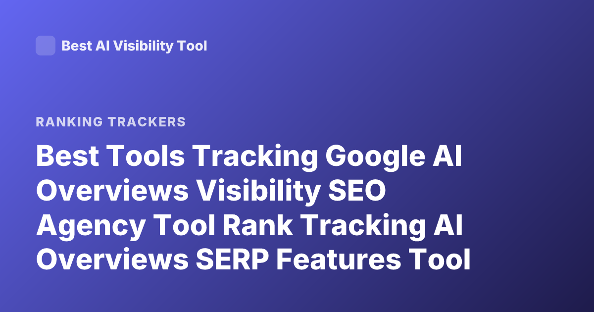 Best Tools Tracking Google AI Overviews Visibility SEO Agency Tool Rank Tracking AI Overviews SERP Features Tool