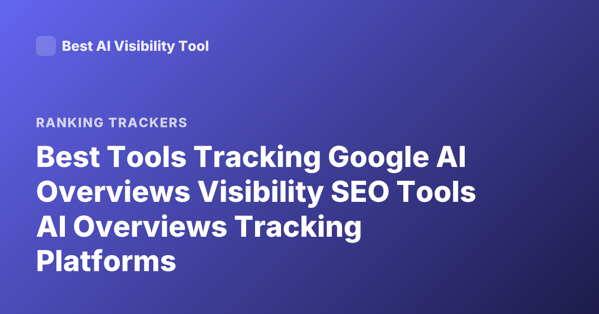 Best Tools Tracking Google AI Overviews Visibility SEO Tools AI Overviews Tracking Platforms