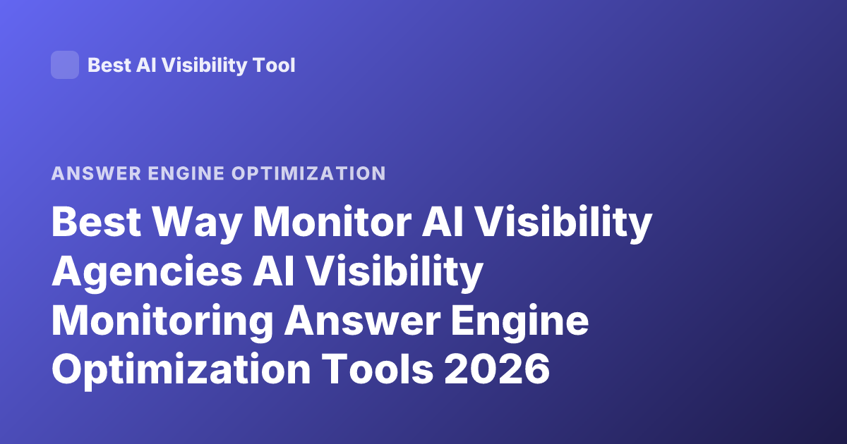 Best Way Monitor AI Visibility Agencies AI Visibility Monitoring Answer Engine Optimization Tools 2026